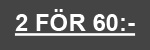 <b>2 för 60:- </b>