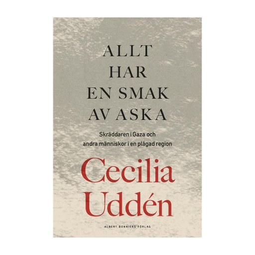 Allt har en smak av aska : Skräddaren i Gaza och andra människor i en plågad region Allt har en smak av aska : Skräddaren i Gaza och andra människor i en plågad region