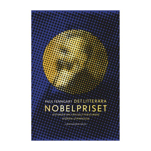 Det litterära Nobelpriset : Historien om världslitteraturens största utmärkelse